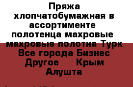 Пряжа хлопчатобумажная в ассортименте, полотенца махровые, махровые полотна Турк - Все города Бизнес » Другое   . Крым,Алушта